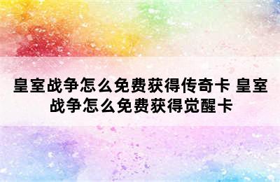 皇室战争怎么免费获得传奇卡 皇室战争怎么免费获得觉醒卡